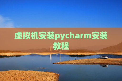 虚拟机安装pycharm安装教程 虚拟机安装pycharm安装教程
